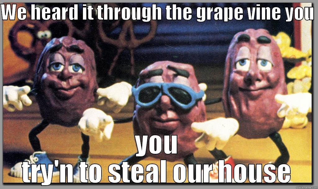 WE HEARD IT THROUGH THE GRAPE VINE YOU  YOU TRY'N TO STEAL OUR HOUSE Misc