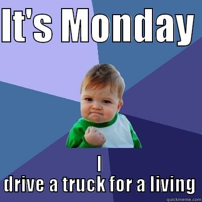 IT'S MONDAY  I DRIVE A TRUCK FOR A LIVING Success Kid