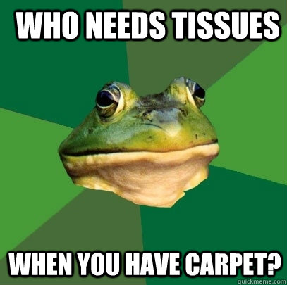  Who needs tissues When you have carpet?  Foul Bachelor Frog