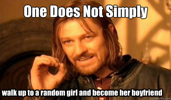 One Does Not Simply walk up to a random girl and become her boyfriend  Boromir