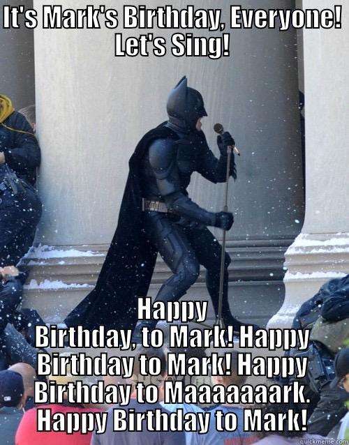 IT'S MARK'S BIRTHDAY, EVERYONE! LET'S SING! HAPPY BIRTHDAY, TO MARK! HAPPY BIRTHDAY TO MARK! HAPPY BIRTHDAY TO MAAAAAAARK. HAPPY BIRTHDAY TO MARK! Karaoke Batman