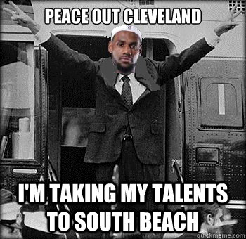 Peace Out Cleveland I'm taking my talents to South Beach - Peace Out Cleveland I'm taking my talents to South Beach  Lebron James