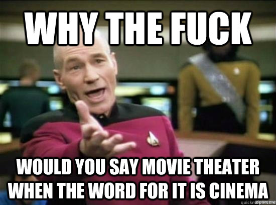 Why the fuck would you say movie theater when the word for it is cinema  Annoyed Picard HD