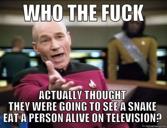       WHO THE FUCK       ACTUALLY THOUGHT THEY WERE GOING TO SEE A SNAKE EAT A PERSON ALIVE ON TELEVISION? Annoyed Picard HD