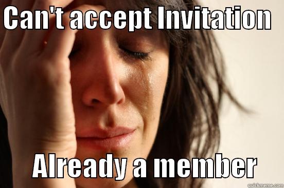 CAN'T ACCEPT INVITATION          ALREADY A MEMBER     First World Problems