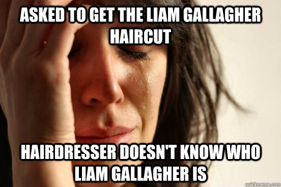 Asked to get the Liam Gallagher haircut Hairdresser doesn't know who Liam Gallagher is - Asked to get the Liam Gallagher haircut Hairdresser doesn't know who Liam Gallagher is  First World Problems