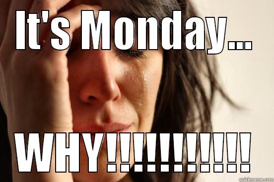 IT'S MONDAY... WHY!!!!!!!!!!! First World Problems