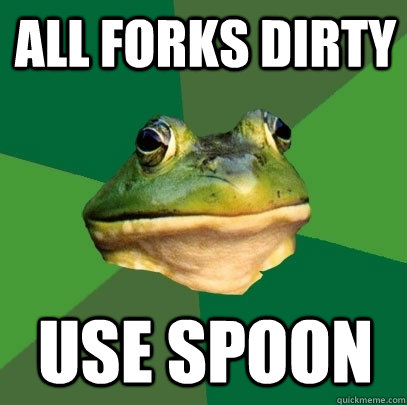 all forks dirty use spoon  Foul Bachelor Frog