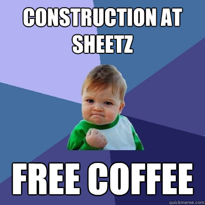 Construction at Sheetz Free COffee - Construction at Sheetz Free COffee  Success Kid
