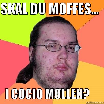 Moffes i møllen - SKAL DU MOFFES...      I COCIO MØLLEN?      Butthurt Dweller