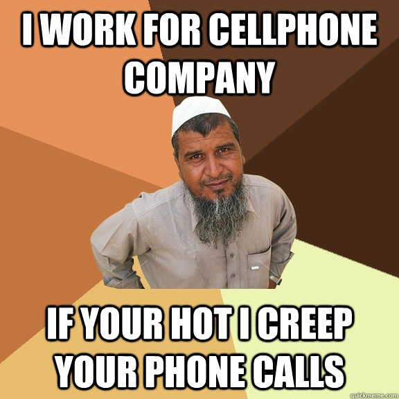 I work for cellphone company if your hot i creep your phone calls  Ordinary Muslim Man