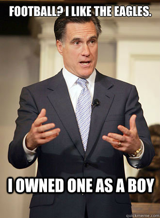 Football? I like the Eagles. I owned one as a boy  Relatable Romney