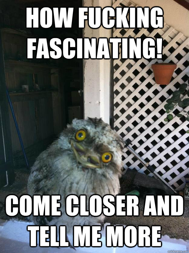 how fucking fascinating! come closer and tell me more - how fucking fascinating! come closer and tell me more  Misc