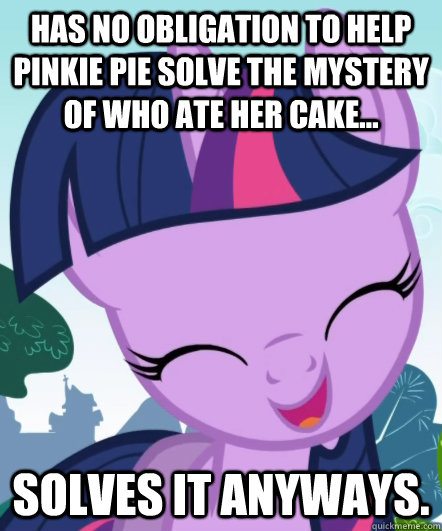 Has no obligation to help Pinkie Pie solve the mystery of who ate her cake... Solves it anyways. - Has no obligation to help Pinkie Pie solve the mystery of who ate her cake... Solves it anyways.  Good Gal Twilight