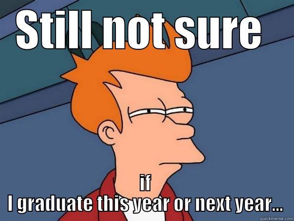 STILL NOT SURE  IF I GRADUATE THIS YEAR OR NEXT YEAR... Futurama Fry