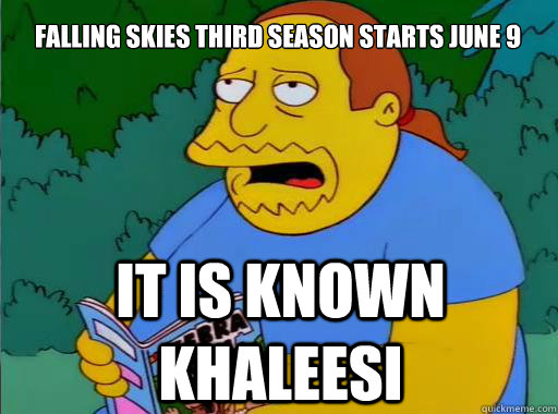 Falling Skies Third Season starts june 9  it is known khaleesi  Comic Book Guy