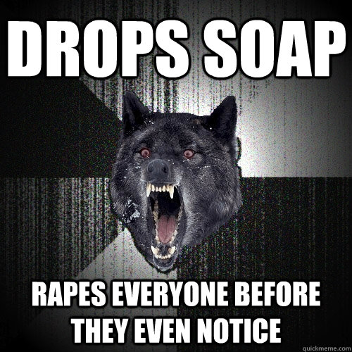 drops soap Rapes everyone before they even notice  Insanity Wolf