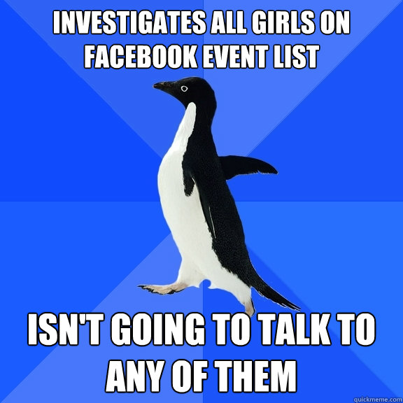INVESTIGATES ALL GIRLS ON FACEBOOK EVENT LIST ISN'T GOING TO TALK TO ANY OF THEM  Socially Awkward Penguin