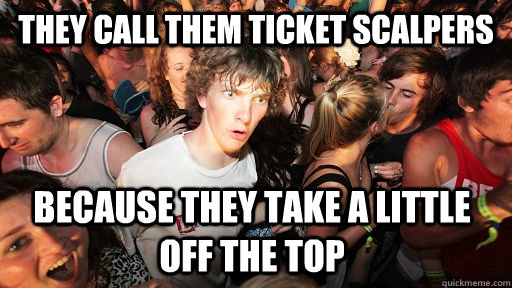 They call them ticket scalpers because they take a little off the top - They call them ticket scalpers because they take a little off the top  Sudden Clarity Clarence