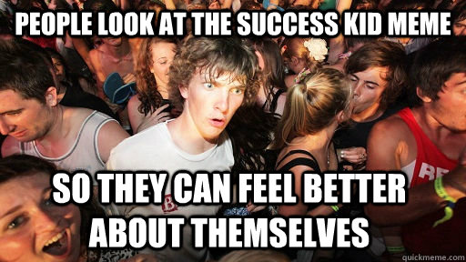 people look at the success kid meme so they can feel better about themselves  Sudden Clarity Clarence