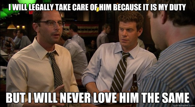 I will legally take care of him because it is my duty but I will never love him the same - I will legally take care of him because it is my duty but I will never love him the same  Misc