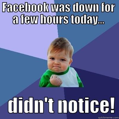 FACEBOOK WAS DOWN FOR A FEW HOURS TODAY...    DIDN'T NOTICE! Success Kid