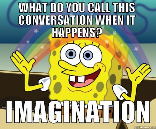 WHAT DO YOU CALL THIS CONVERSATION WHEN IT HAPPENS?   IMAGINATION Spongebob rainbow