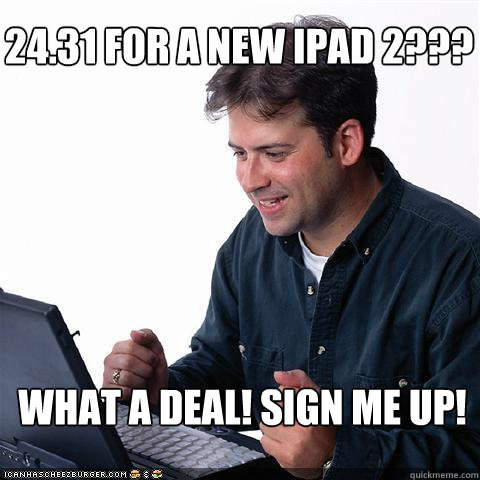 24.31 for a new iPad 2??? What a deal! Sign me up!  Net noob