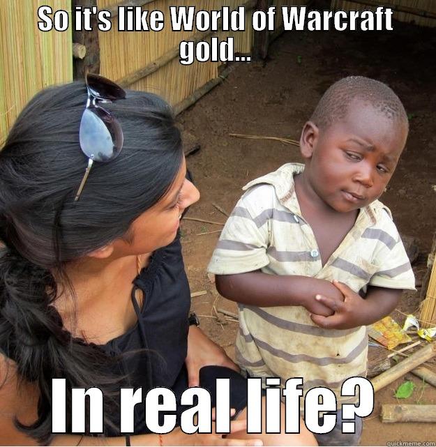SO IT'S LIKE WORLD OF WARCRAFT GOLD... IN REAL LIFE? Skeptical Third World Kid