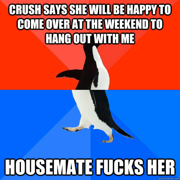 Crush says she will be happy to come over at the weekend to hang out with me housemate fucks her  Socially Awesome Awkward Penguin