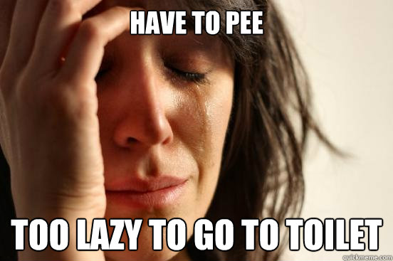 Have to pee too lazy to go to toilet  First World Problems