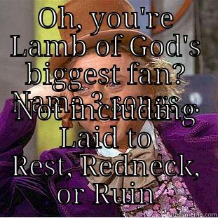 OH, YOU'RE LAMB OF GOD'S BIGGEST FAN? NAME 3 SONGS... NOT INCLUDING LAID TO REST, REDNECK, OR RUIN Condescending Wonka