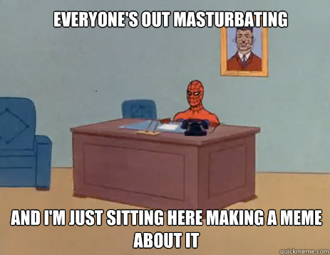 Everyone's out masturbating And i'm just sitting here making a meme about it  masturbating spiderman