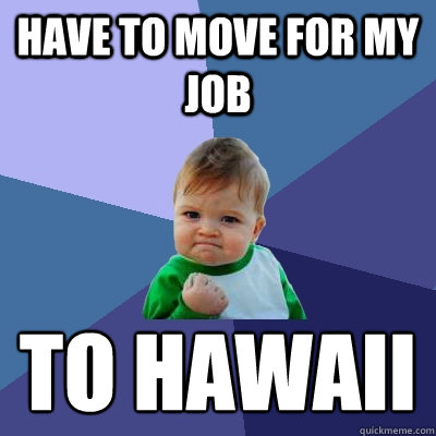 Have to move for my job to hawaii  Success Kid