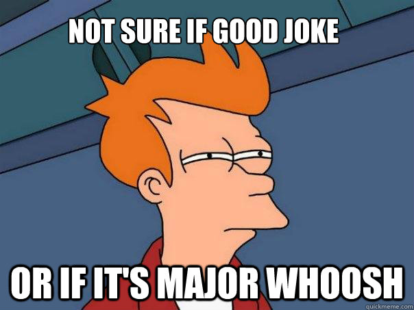 Not sure if good joke Or if it's major whoosh - Not sure if good joke Or if it's major whoosh  Futurama Fry