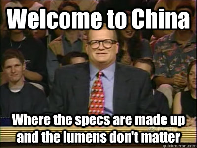 Welcome to China Where the specs are made up and the lumens don't matter  Its time to play drew carey