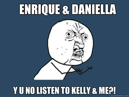 ENRIQUE & DANIELLA Y U NO LISTEN TO KELLY & ME?!  Y U No