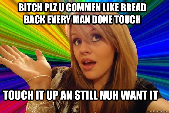 bitch plz u commen like bread back every man done touch  touch it up an still nuh want it  Blonde Bitch