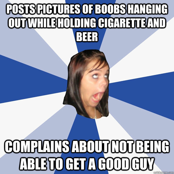 Posts Pictures Of Boobs Hanging Out While Holding Cigarette And Beer  Complains About Not Being Able To Get A Good Guy  Annoying Facebook Girl