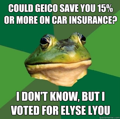 could geico save you 15% or more on car insurance? I don't know, but i voted for elyse lyou - could geico save you 15% or more on car insurance? I don't know, but i voted for elyse lyou  Foul Bachelor Frog