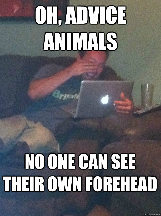 oh, advice animals no one can see their own forehead - oh, advice animals no one can see their own forehead  MEME DAD