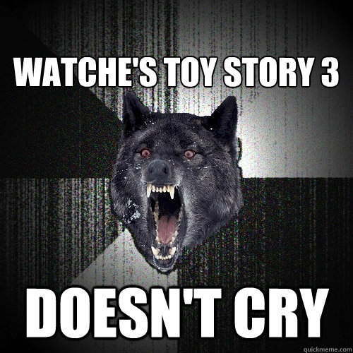 
WATCHE'S toy storY 3 DOESN'T CRY  Insanity Wolf