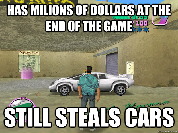 has milions of dollars at the end of the game still steals cars  GTA LOGIC
