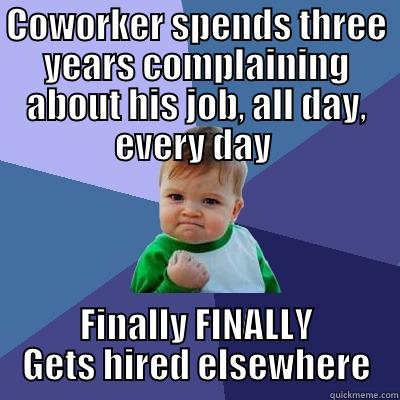 COWORKER SPENDS THREE YEARS COMPLAINING ABOUT HIS JOB, ALL DAY, EVERY DAY  FINALLY FINALLY GETS HIRED ELSEWHERE Success Kid