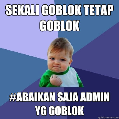 Sekali GOBLOK tetap GOBLOK #abaikan saja admin yg goblok - Sekali GOBLOK tetap GOBLOK #abaikan saja admin yg goblok  Success Kid