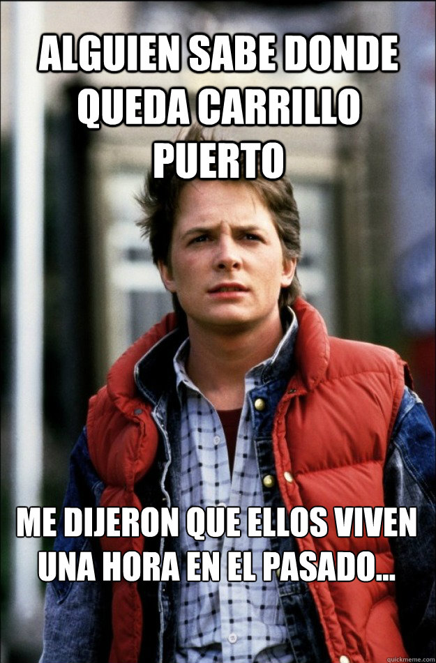 Alguien sabe donde queda Carrillo Puerto Me dijeron que ellos viven una Hora en el pasado...  marty mcfly