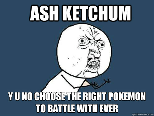 Ash Ketchum y u no choose the right pokemon to battle with ever  Y U No