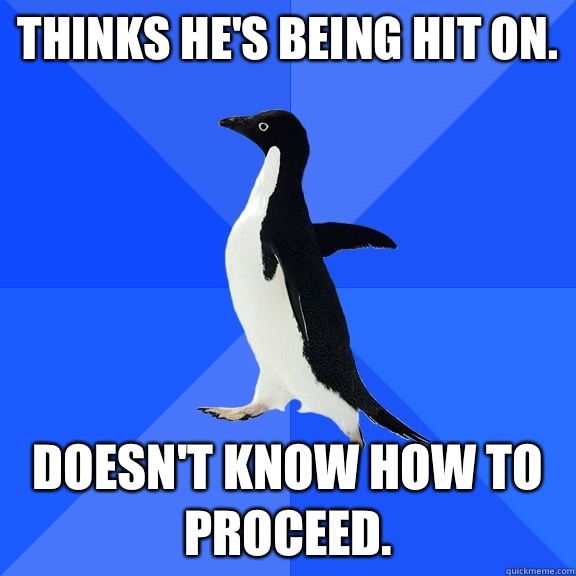 Thinks he's being hit on. Doesn't know how to proceed.  Socially Awkward Penguin