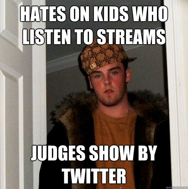 hates on kids who listen to streams judges show by twitter - hates on kids who listen to streams judges show by twitter  Scumbag Steve