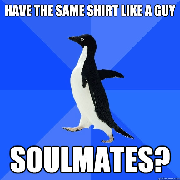 Have the same shirt like a guy soulmates?  Socially Awkward Penguin